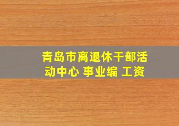 青岛市离退休干部活动中心 事业编 工资